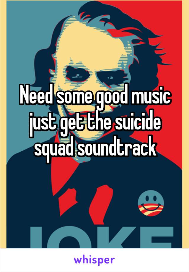 Need some good music just get the suicide squad soundtrack
