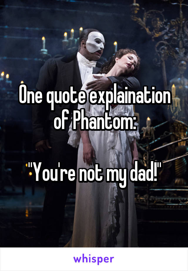 One quote explaination of Phantom:

"You're not my dad!"