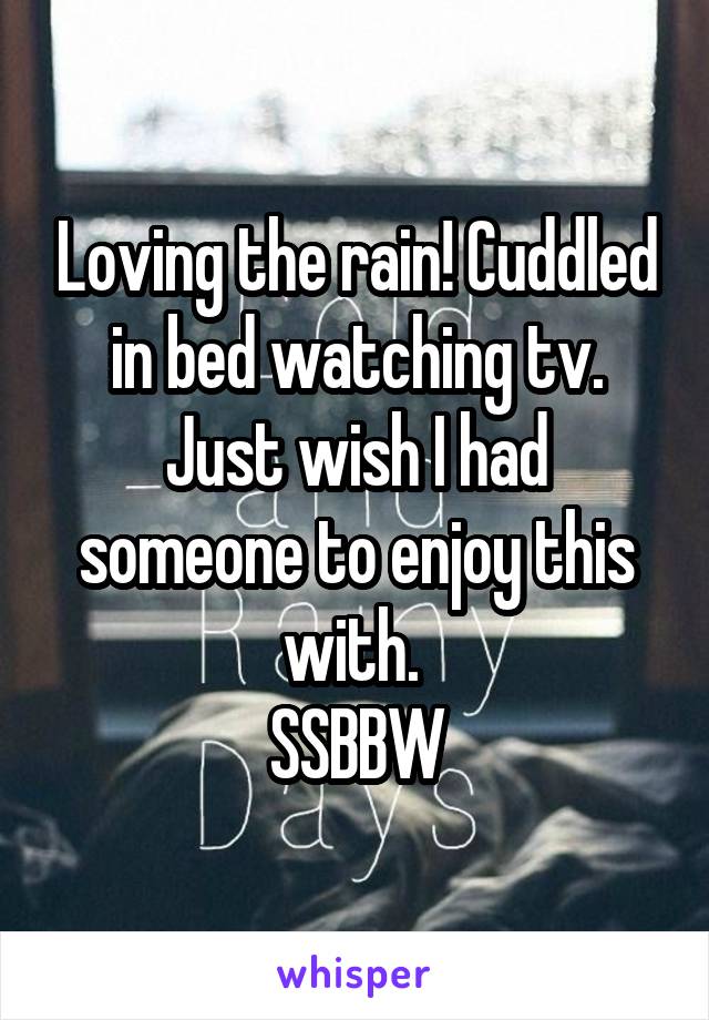 Loving the rain! Cuddled in bed watching tv. Just wish I had someone to enjoy this with. 
SSBBW