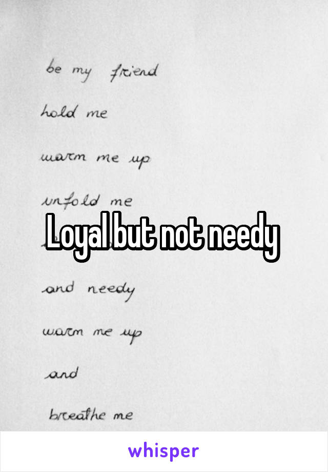 Loyal but not needy 