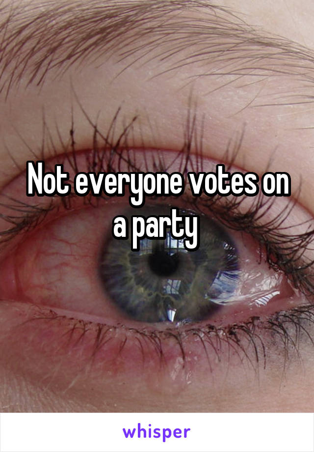 Not everyone votes on a party 
