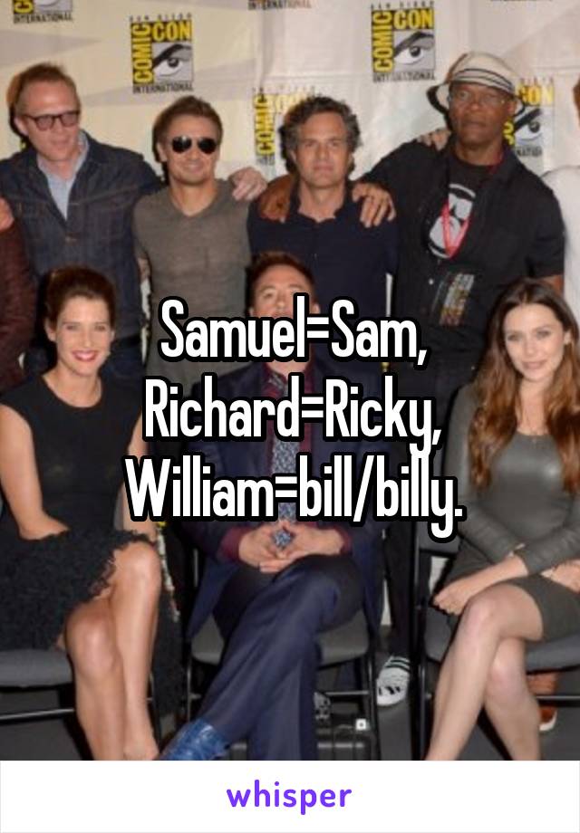 Samuel=Sam,
Richard=Ricky,
William=bill/billy.