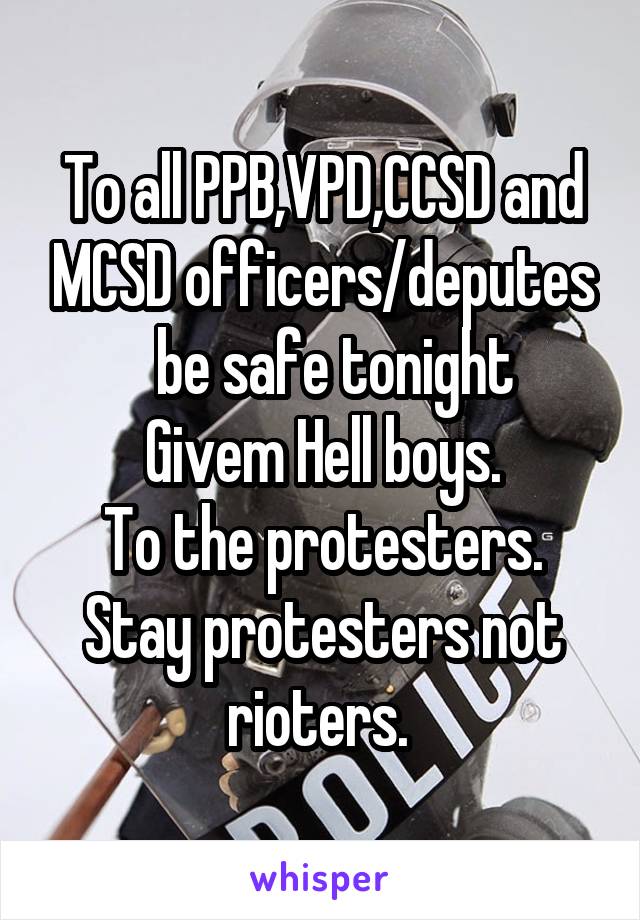 To all PPB,VPD,CCSD and MCSD officers/deputes
  be safe tonight Givem Hell boys.
To the protesters. Stay protesters not rioters. 