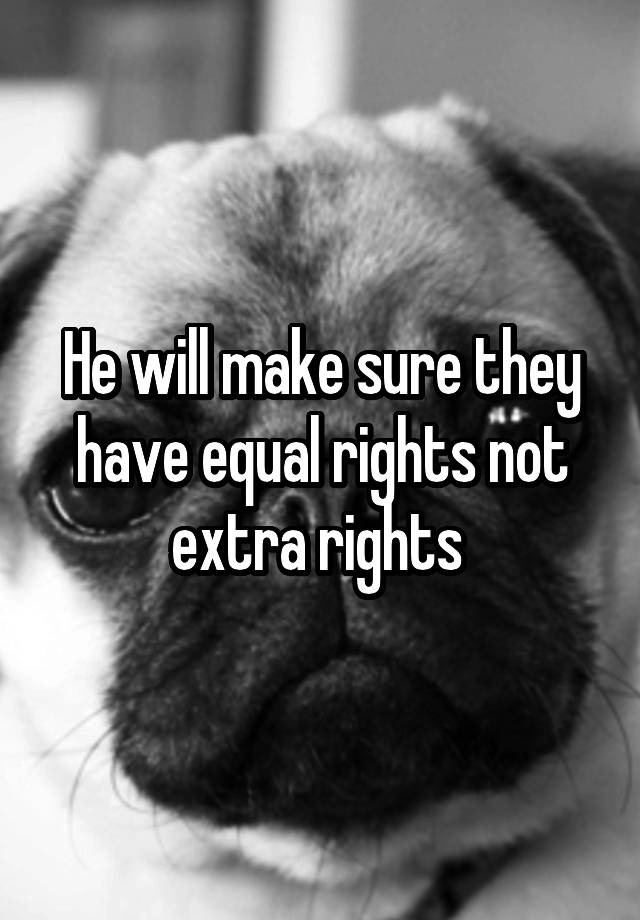 he-will-make-sure-they-have-equal-rights-not-extra-rights