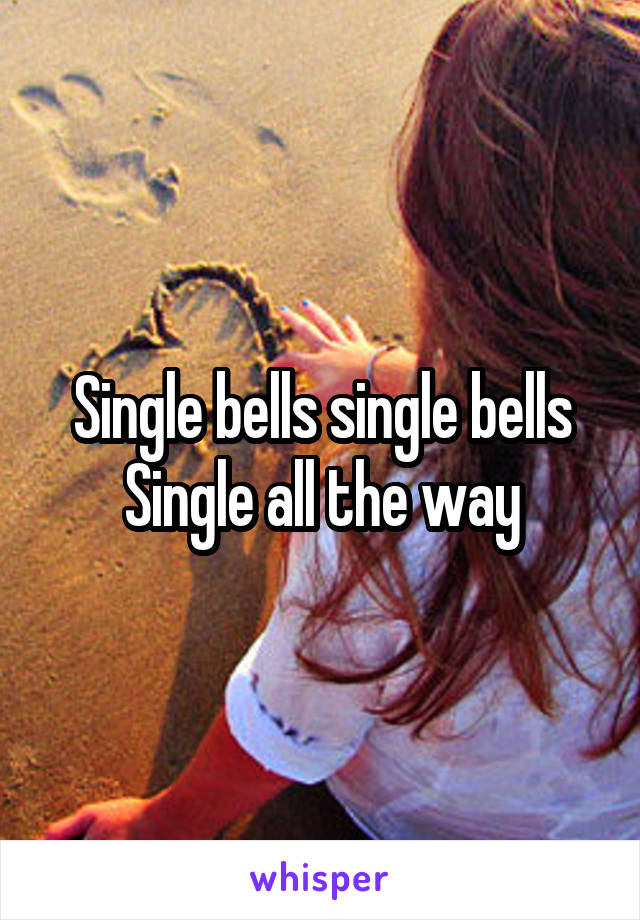 Single bells single bells
Single all the way