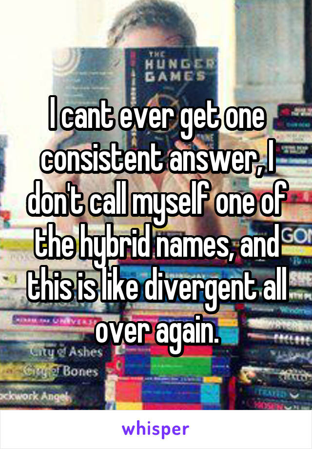 I cant ever get one consistent answer, I don't call myself one of the hybrid names, and this is like divergent all over again.