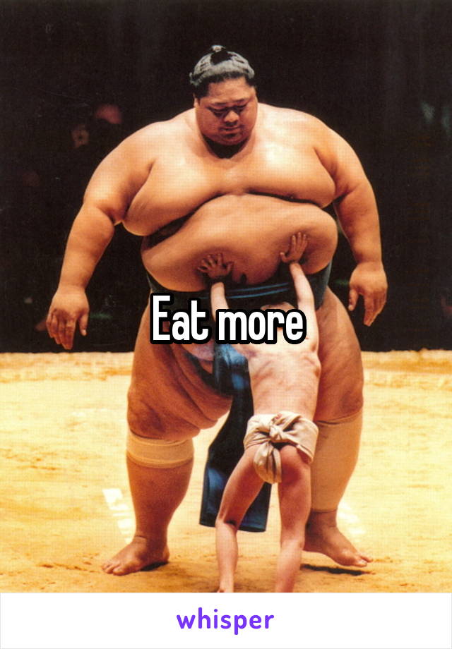 Eat more