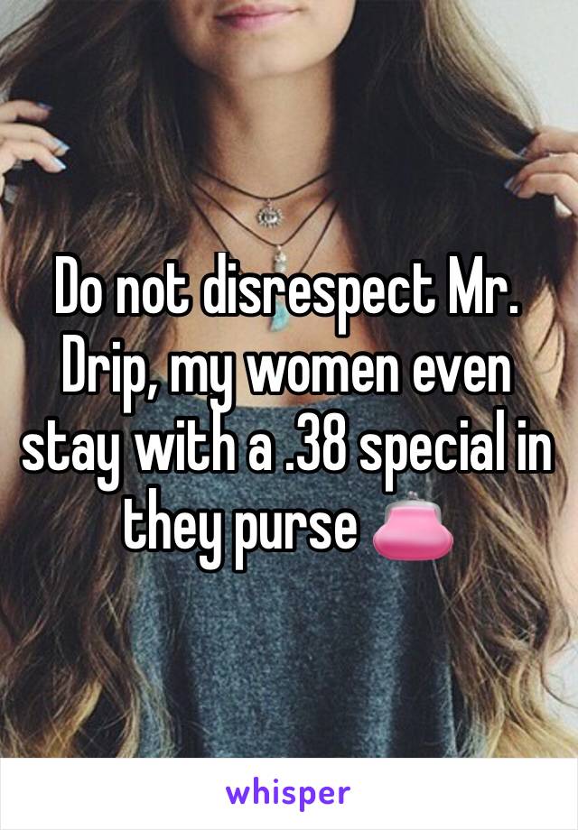 Do not disrespect Mr. Drip, my women even stay with a .38 special in they purse 👛 