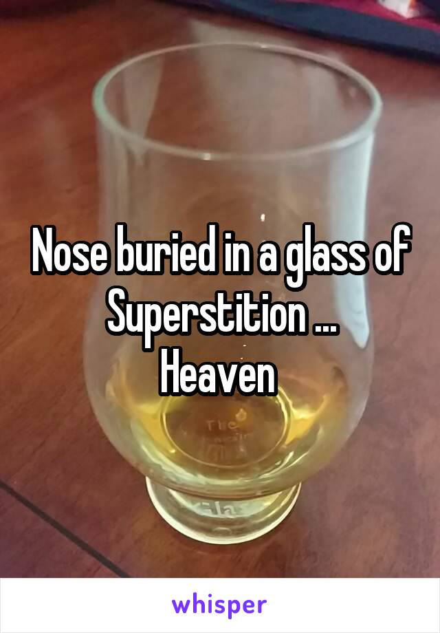 Nose buried in a glass of Superstition ...
Heaven 