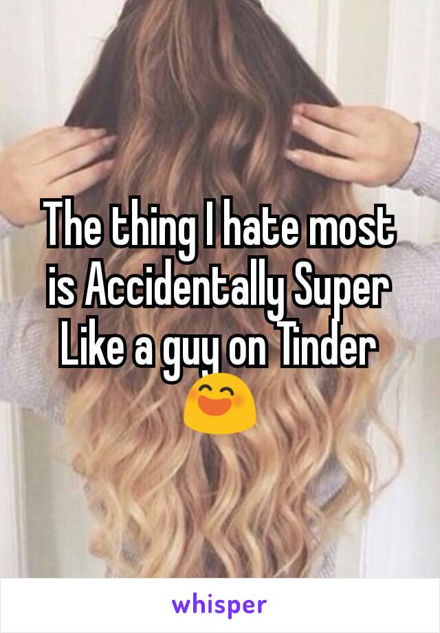 The thing I hate most is Accidentally Super Like a guy on Tinder 😄