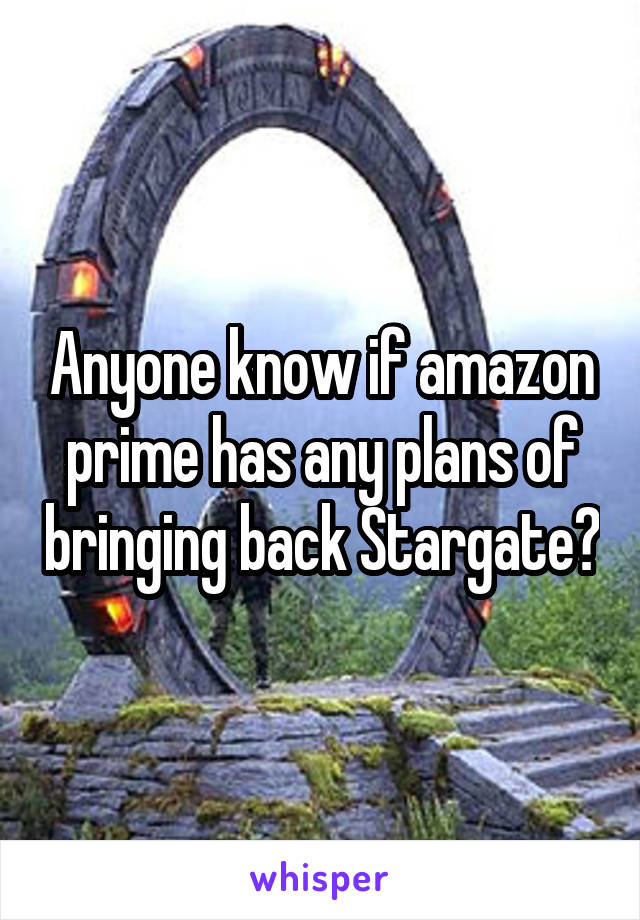 Anyone know if amazon prime has any plans of bringing back Stargate?