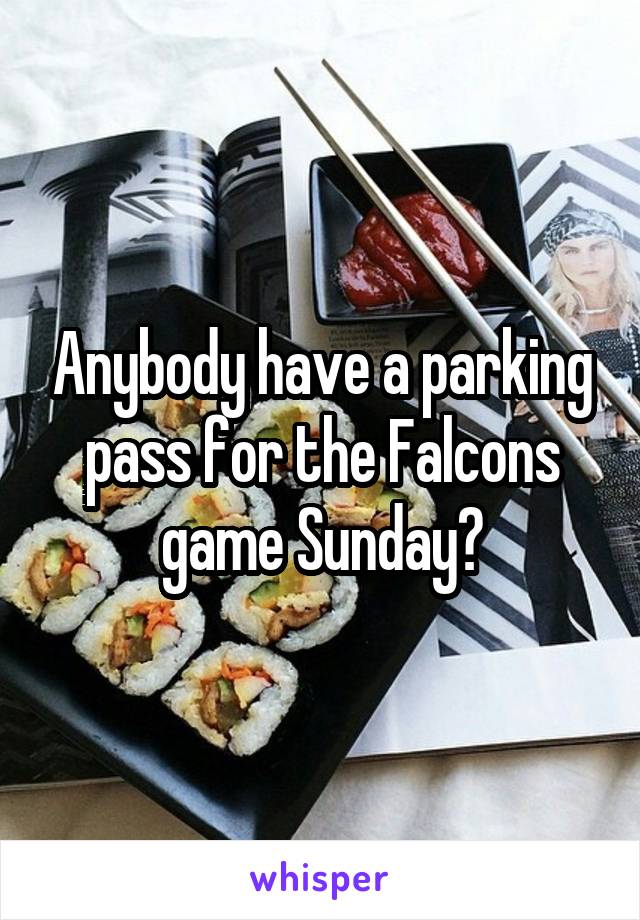 Anybody have a parking pass for the Falcons game Sunday?