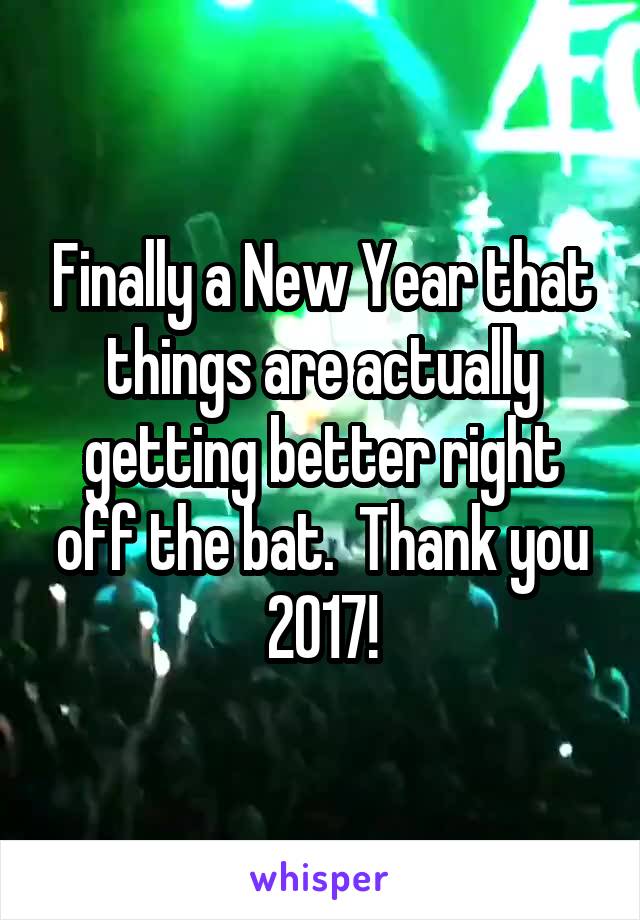 Finally a New Year that things are actually getting better right off the bat.  Thank you 2017!