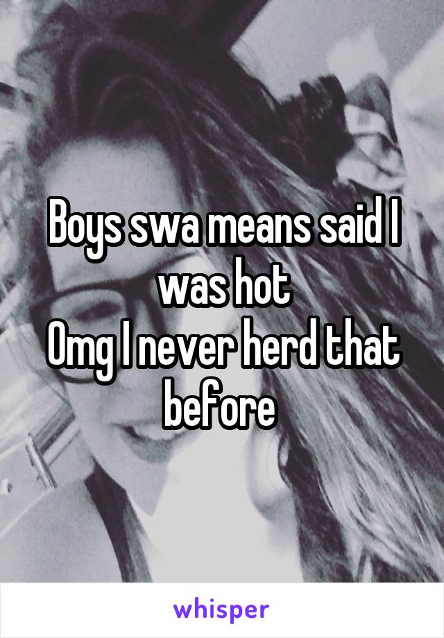 Boys swa means said I was hot
Omg I never herd that before 