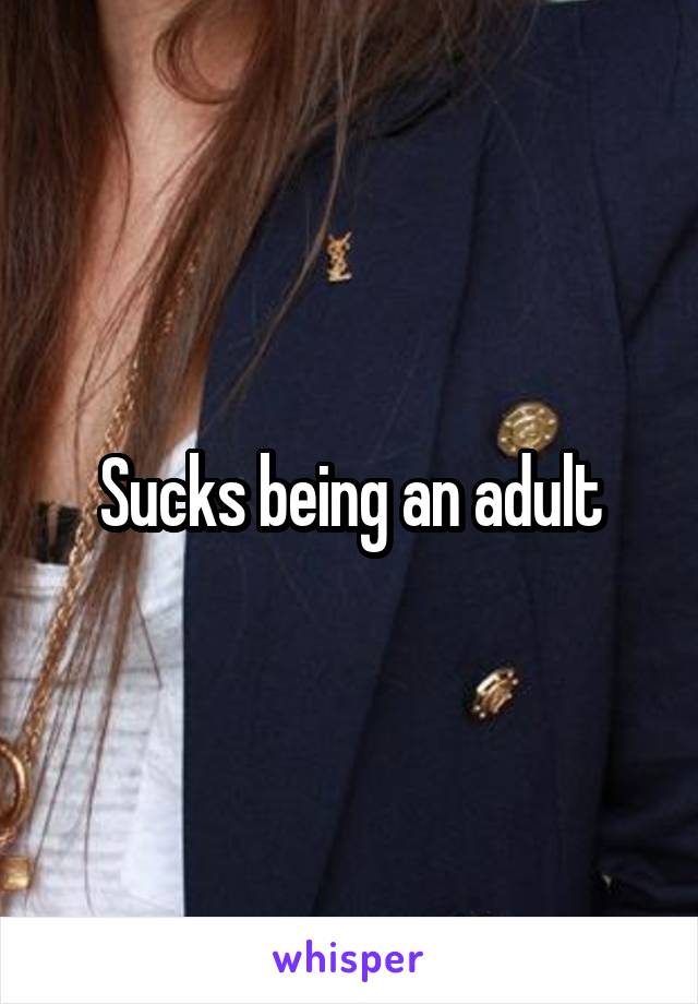 Sucks being an adult