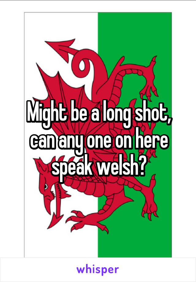 Might be a long shot, can any one on here speak welsh?