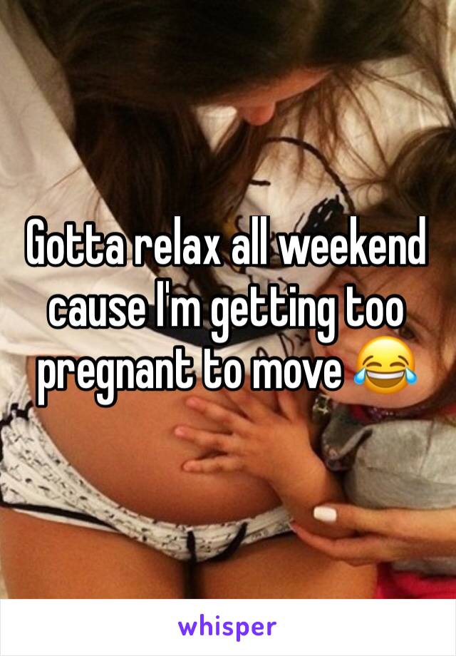 Gotta relax all weekend cause I'm getting too pregnant to move 😂