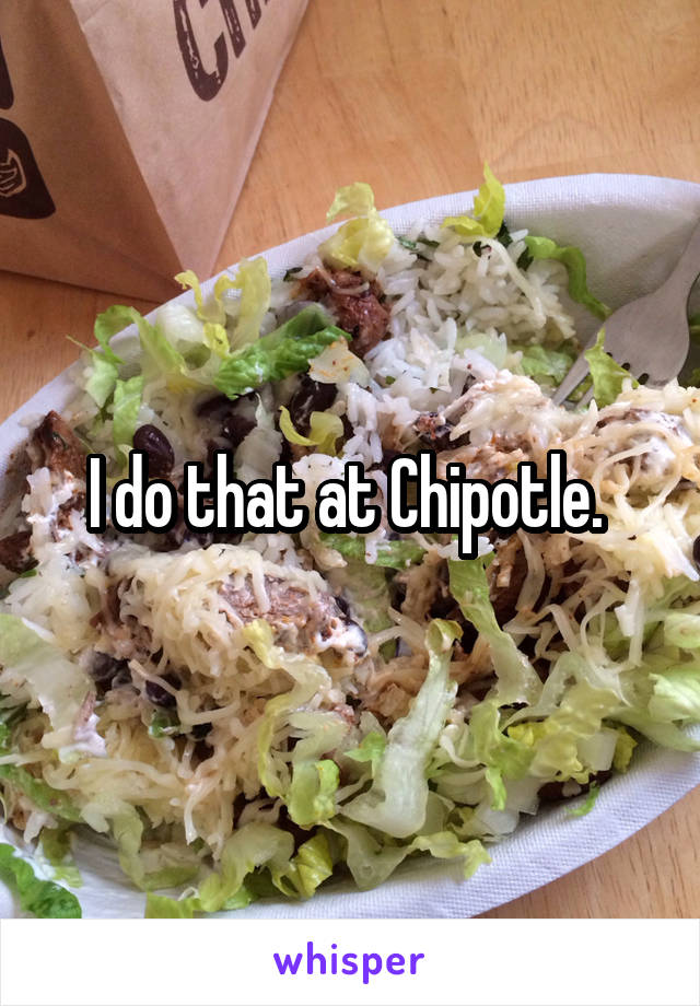 I do that at Chipotle. 