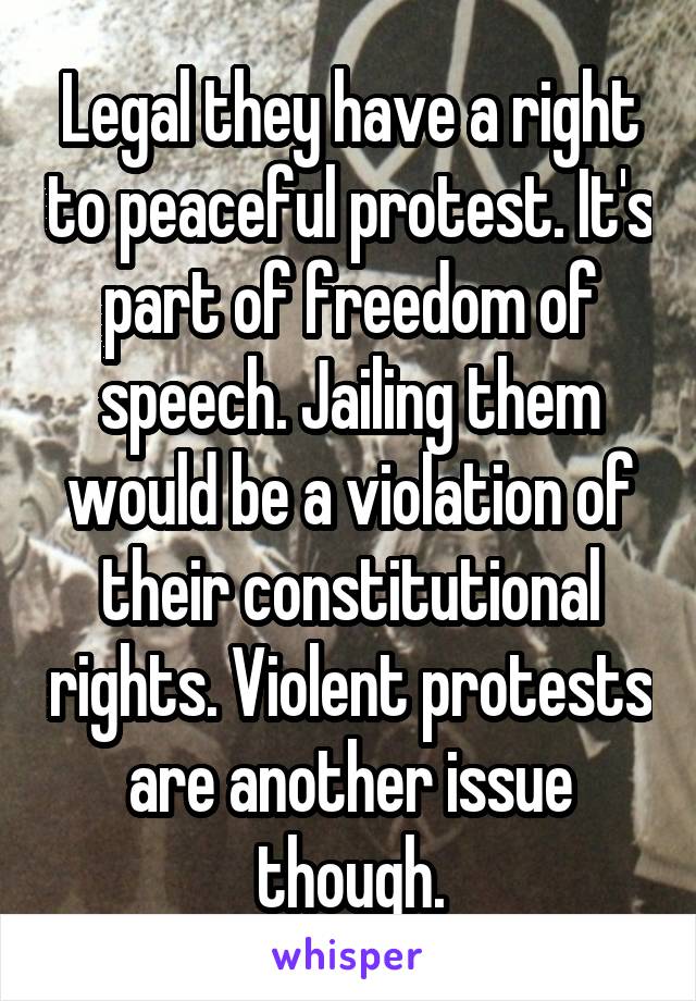 Legal they have a right to peaceful protest. It's part of freedom of speech. Jailing them would be a violation of their constitutional rights. Violent protests are another issue though.