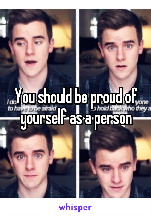 You should be proud of yourself as a person