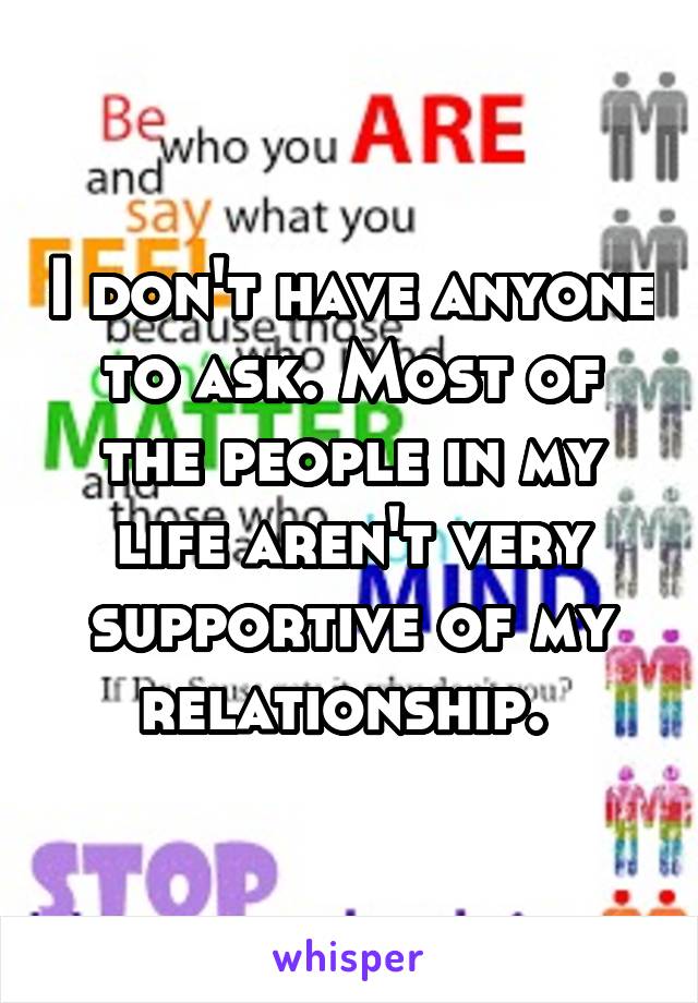 I don't have anyone to ask. Most of the people in my life aren't very supportive of my relationship. 