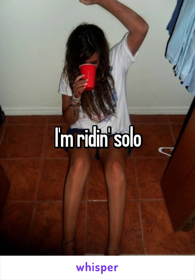 I'm ridin' solo