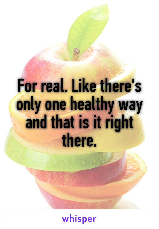 For real. Like there's only one healthy way and that is it right there.