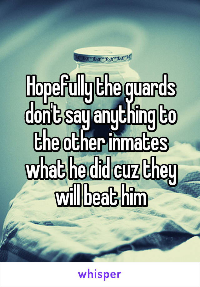 Hopefully the guards don't say anything to the other inmates what he did cuz they will beat him