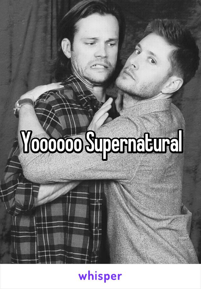 Yoooooo Supernatural