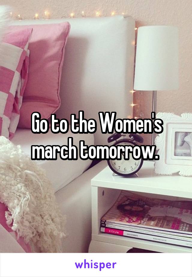 Go to the Women's march tomorrow. 