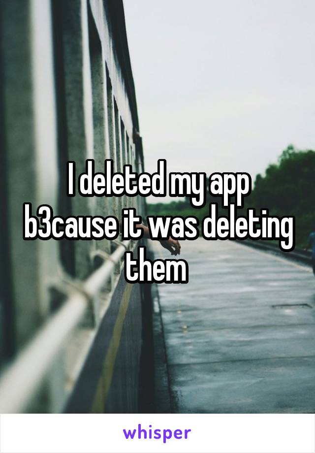 I deleted my app b3cause it was deleting them 