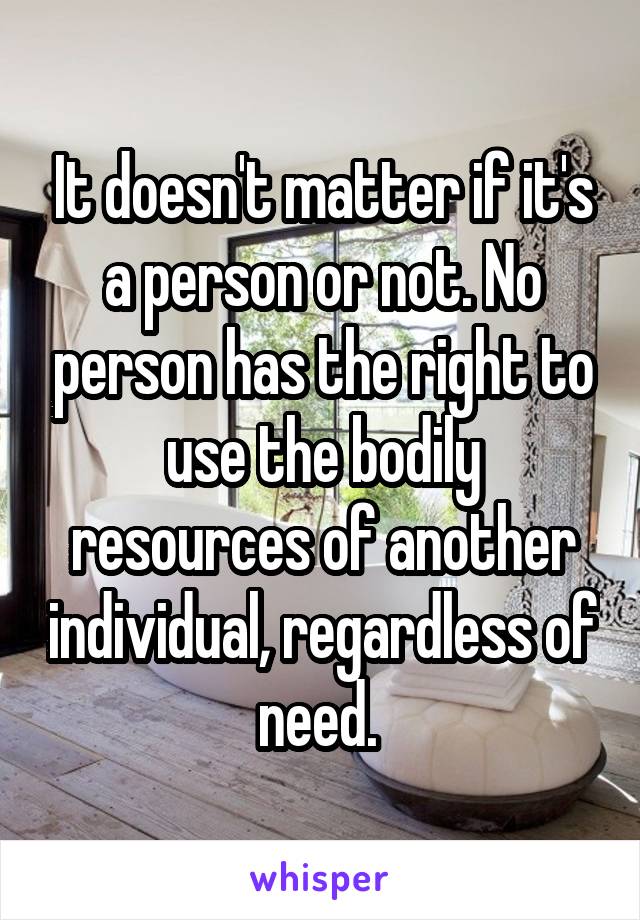 It doesn't matter if it's a person or not. No person has the right to use the bodily resources of another individual, regardless of need. 