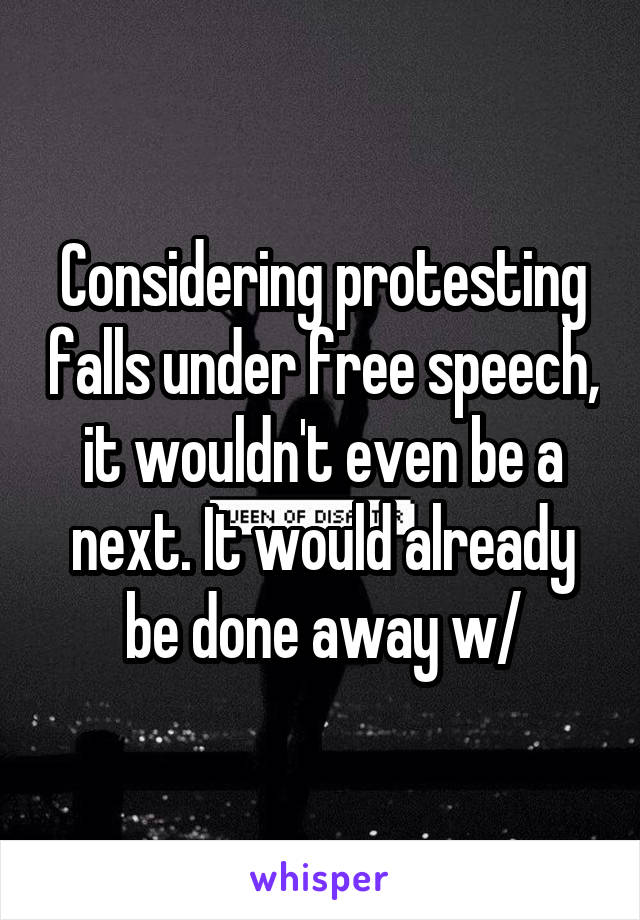 Considering protesting falls under free speech, it wouldn't even be a next. It would already be done away w/