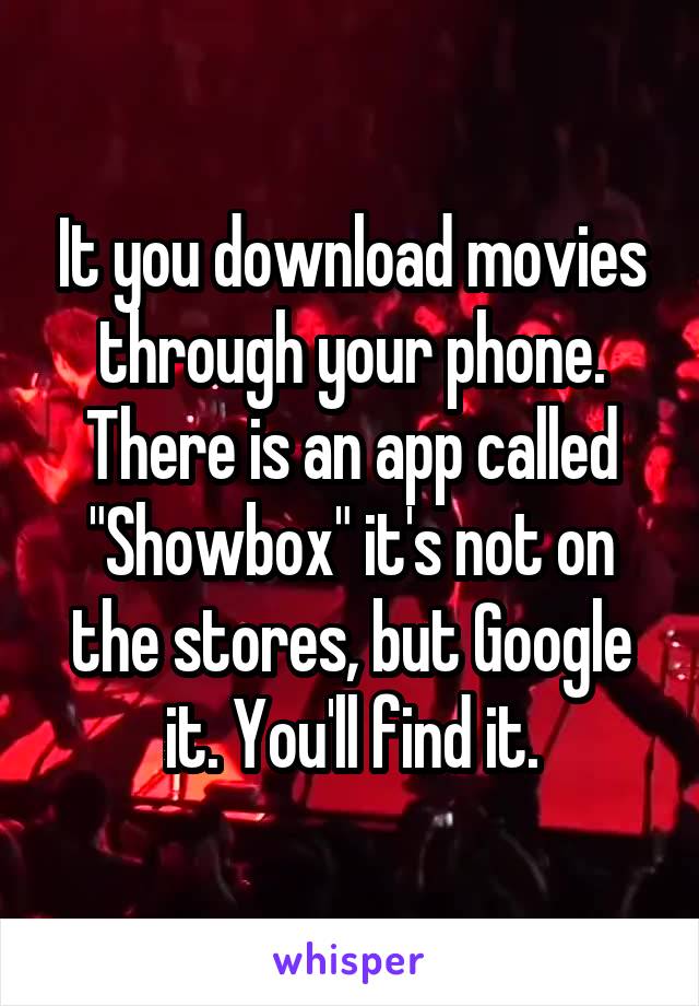 It you download movies through your phone. There is an app called "Showbox" it's not on the stores, but Google it. You'll find it.