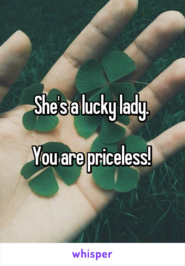 She's a lucky lady. 

You are priceless! 
