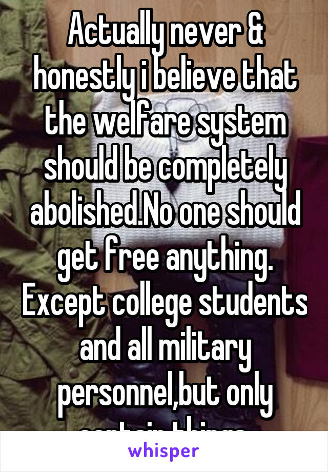 Actually never & honestly i believe that the welfare system should be completely abolished.No one should get free anything. Except college students and all military personnel,but only certain things.