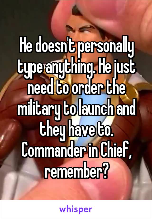 He doesn't personally type anything. He just need to order the military to launch and they have to. Commander in Chief, remember?