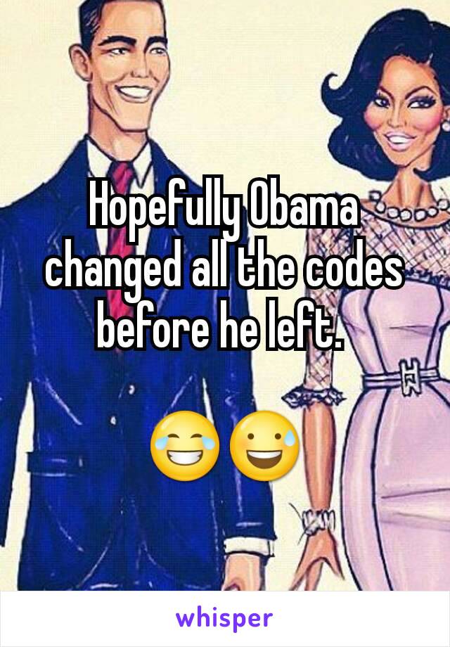 Hopefully Obama changed all the codes before he left. 

😂😅