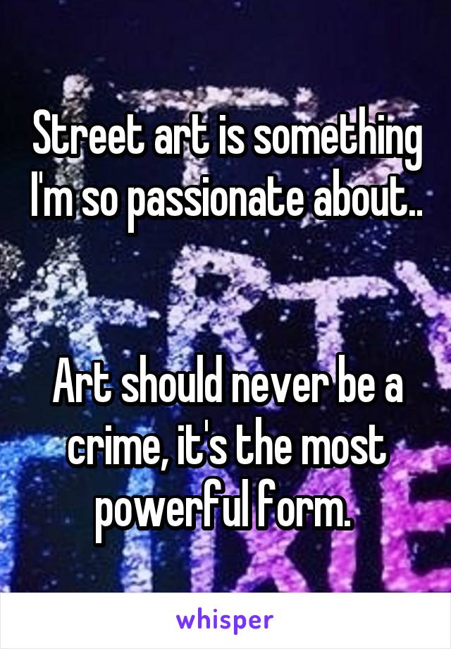 Street art is something I'm so passionate about.. 

Art should never be a crime, it's the most powerful form. 