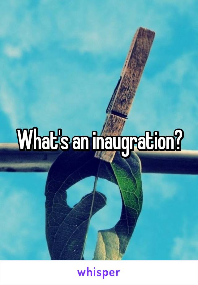 What's an inaugration?