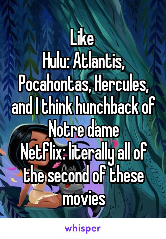 Like 
Hulu: Atlantis, Pocahontas, Hercules, and I think hunchback of Notre dame
Netflix: literally all of the second of these movies