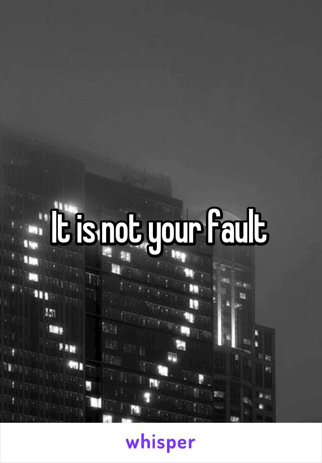 It is not your fault 