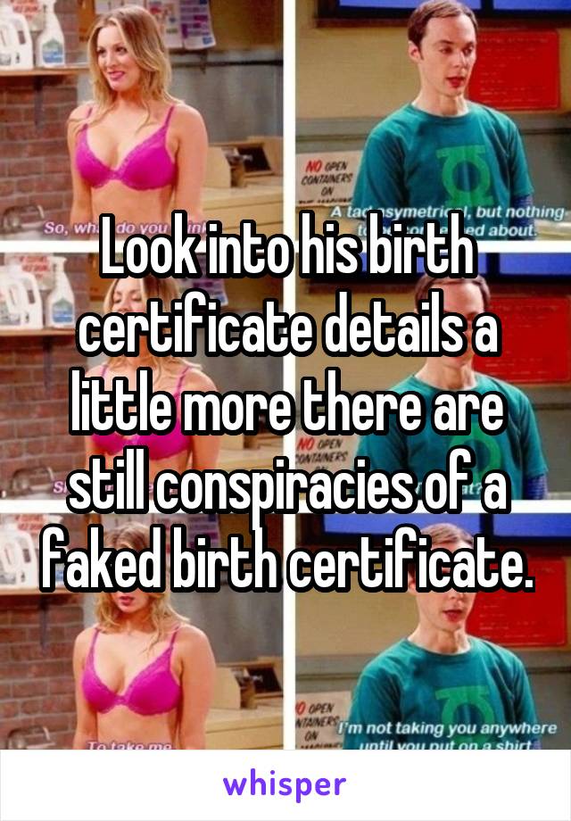 Look into his birth certificate details a little more there are still conspiracies of a faked birth certificate.