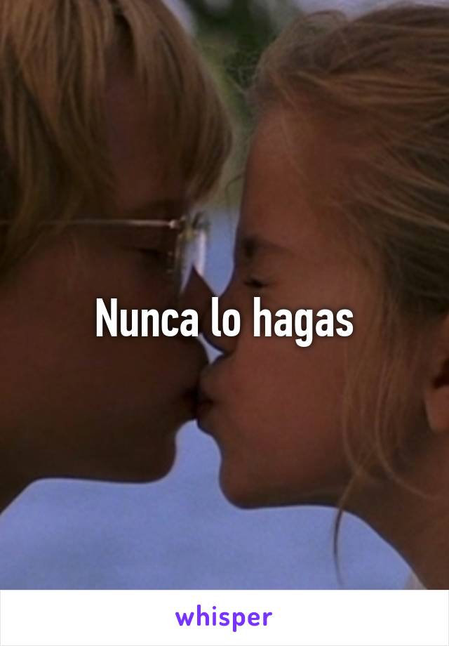 Nunca lo hagas