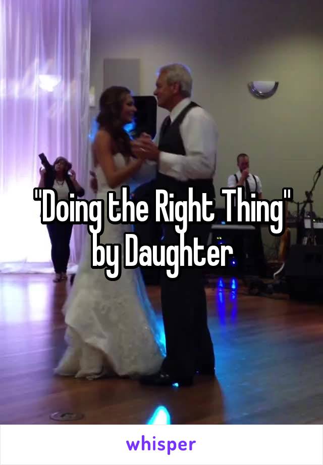 "Doing the Right Thing" by Daughter