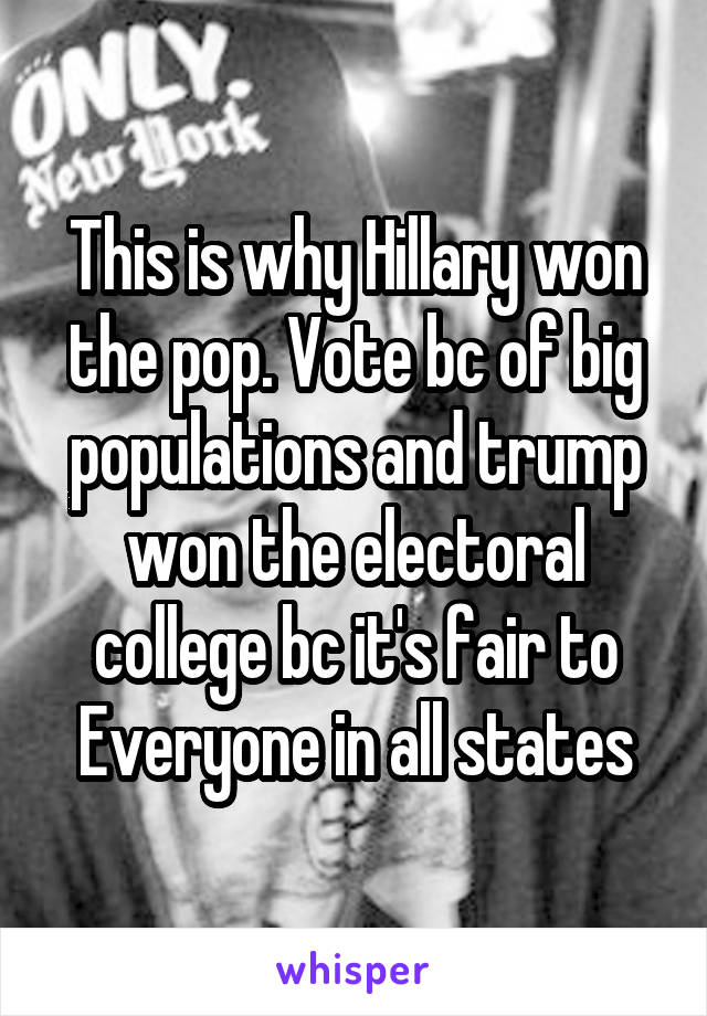 This is why Hillary won the pop. Vote bc of big populations and trump won the electoral college bc it's fair to Everyone in all states