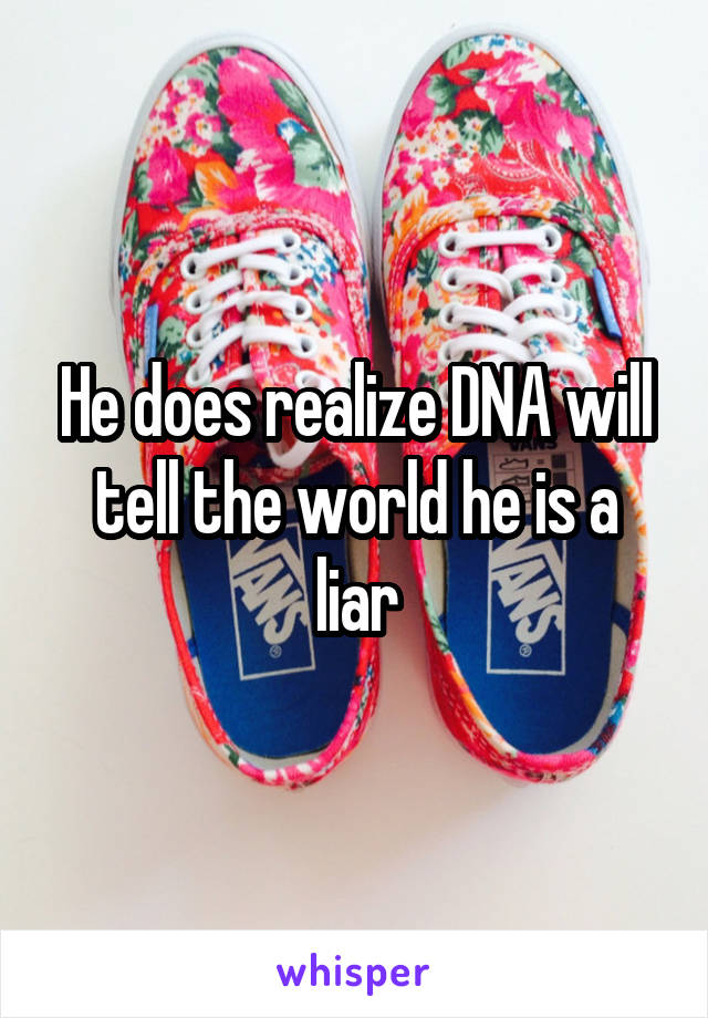 He does realize DNA will tell the world he is a liar