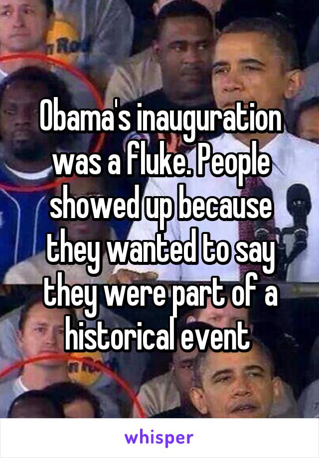 Obama's inauguration was a fluke. People showed up because they wanted to say they were part of a historical event 