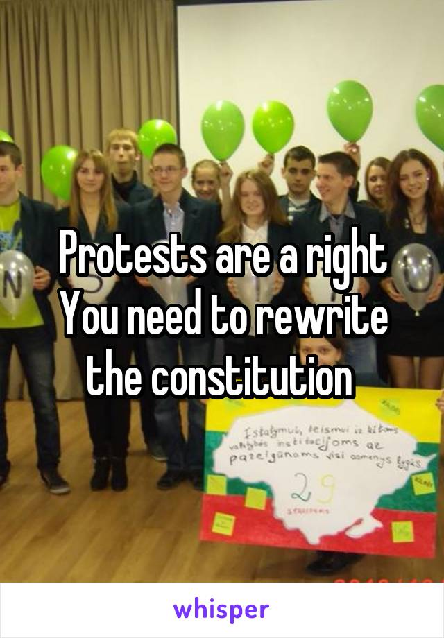 Protests are a right
You need to rewrite the constitution 