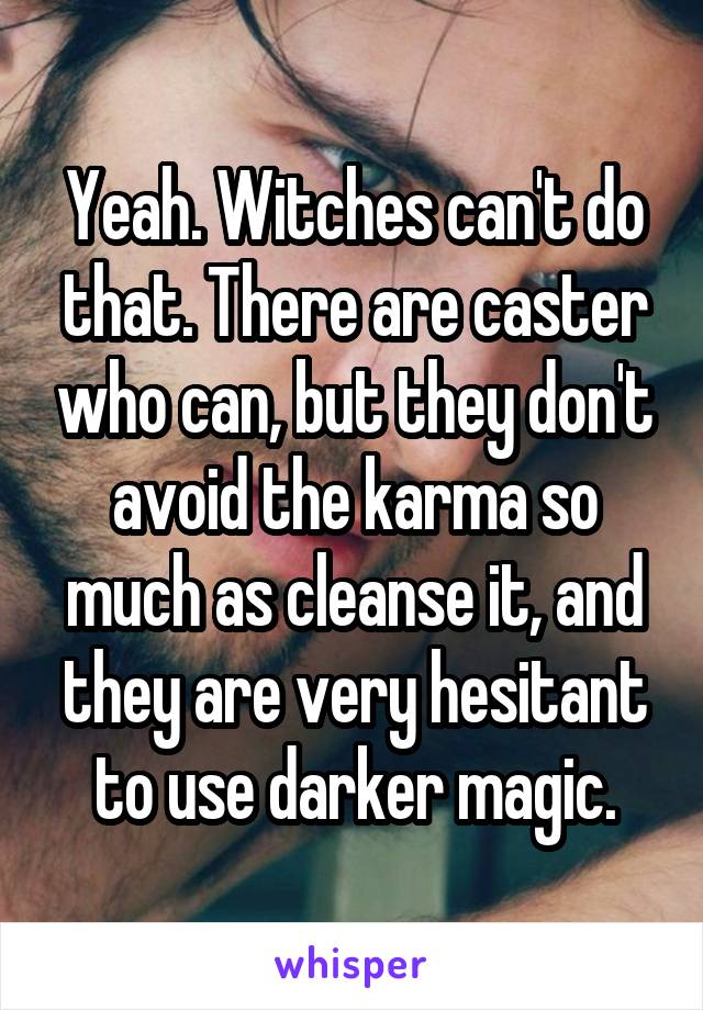 Yeah. Witches can't do that. There are caster who can, but they don't avoid the karma so much as cleanse it, and they are very hesitant to use darker magic.